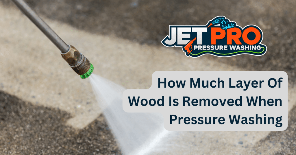 How Much Layer Of Wood Is Removed When Pressure Washing